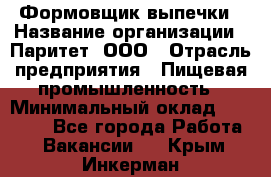 Формовщик выпечки › Название организации ­ Паритет, ООО › Отрасль предприятия ­ Пищевая промышленность › Минимальный оклад ­ 22 000 - Все города Работа » Вакансии   . Крым,Инкерман